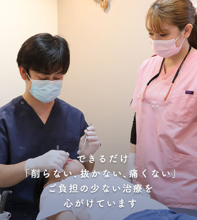 できるだけ「削らない、抜かない、痛くない」ご負担の少ない治療を心がけています
